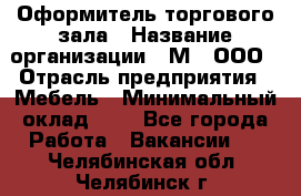 Оформитель торгового зала › Название организации ­ М2, ООО › Отрасль предприятия ­ Мебель › Минимальный оклад ­ 1 - Все города Работа » Вакансии   . Челябинская обл.,Челябинск г.